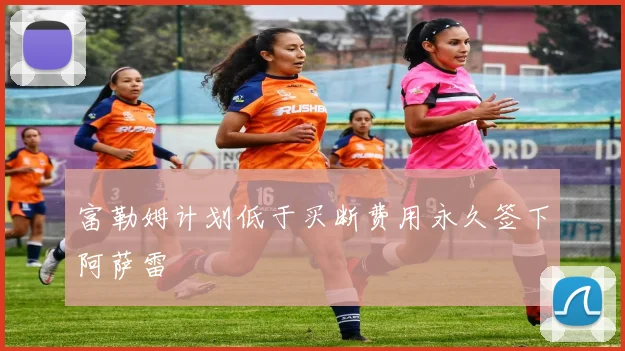 富勒姆计划低于买断费用永久签下阿萨雷