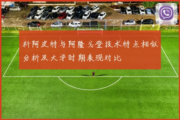 科阿皮特与阿隆戈登技术特点相似分析及大学时期表现对比